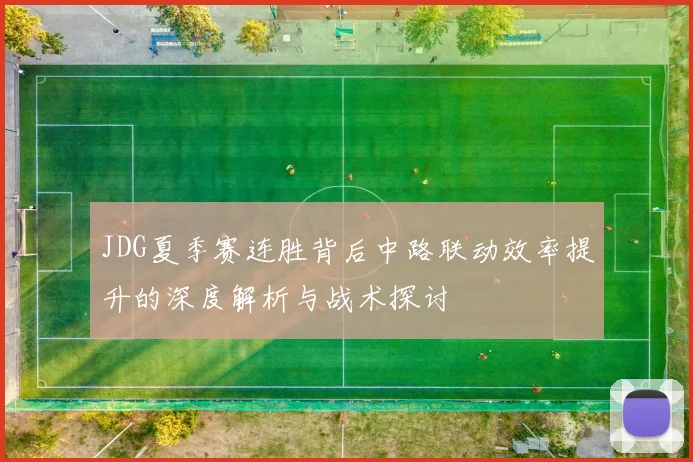 JDG夏季赛连胜背后中路联动效率提升的深度解析与战术探讨