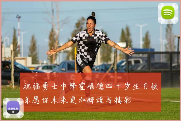 祝福勇士中锋霍福德四十岁生日快乐愿你未来更加辉煌与精彩