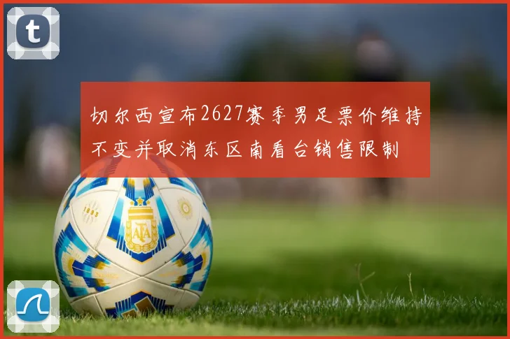 切尔西宣布2627赛季男足票价维持不变并取消东区南看台销售限制