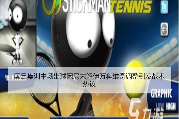 国足集训中场出球困局未解伊万科维奇调整引发战术热议